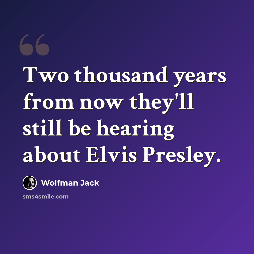“Two thousand years from now they'll still be hearing about Elvis Presley.” quote by Wolfman Jack