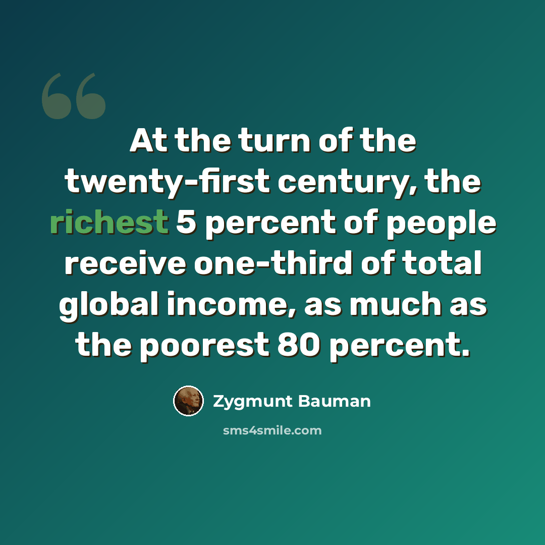 “At the turn of the twenty-first century, the richest 5 percent of people receive one-third of total global income, as much as the poorest 80 percent.” quote by Zygmunt Bauman