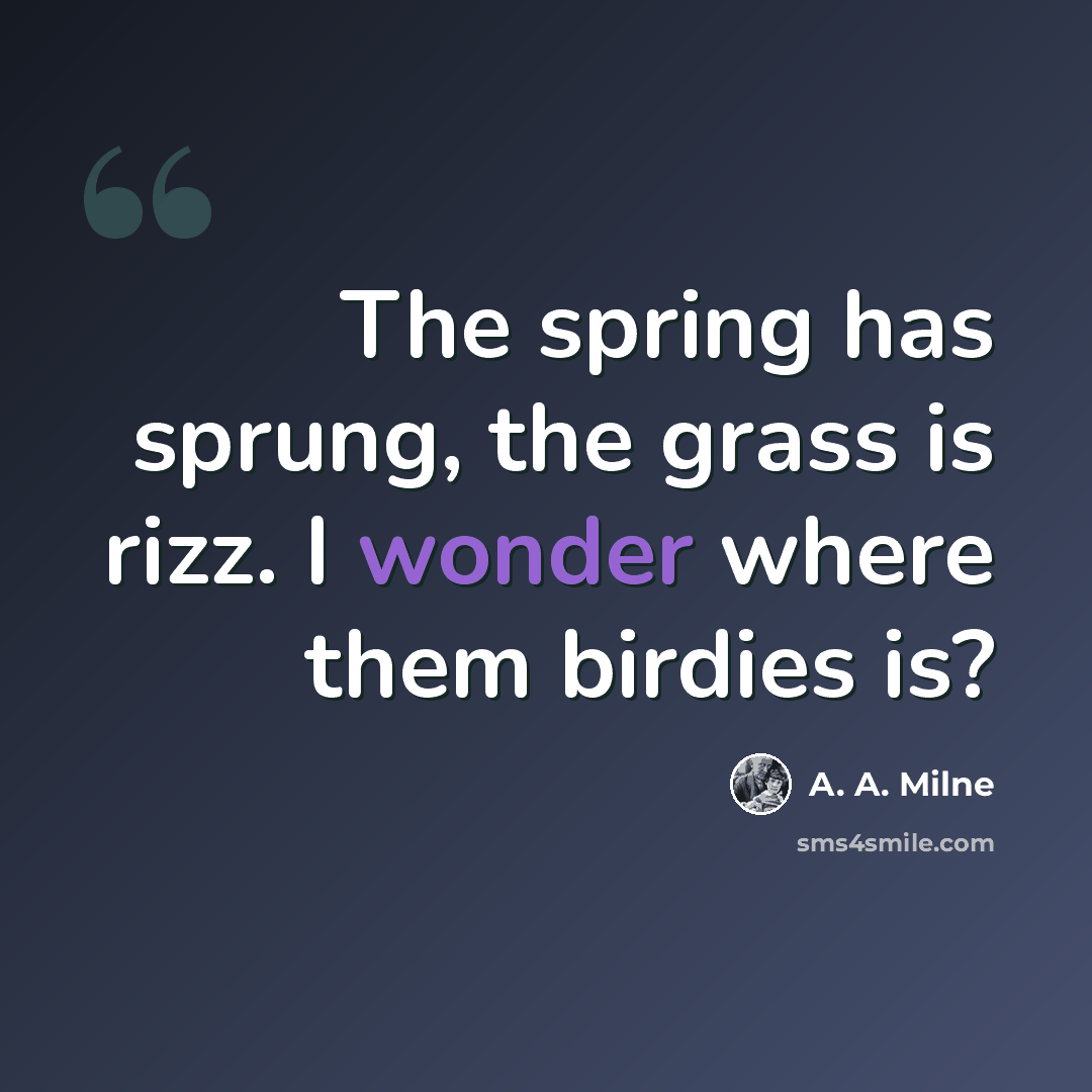“The spring has sprung, the grass is rizz. I wonder where them birdies is?” quote by A. A. Milne