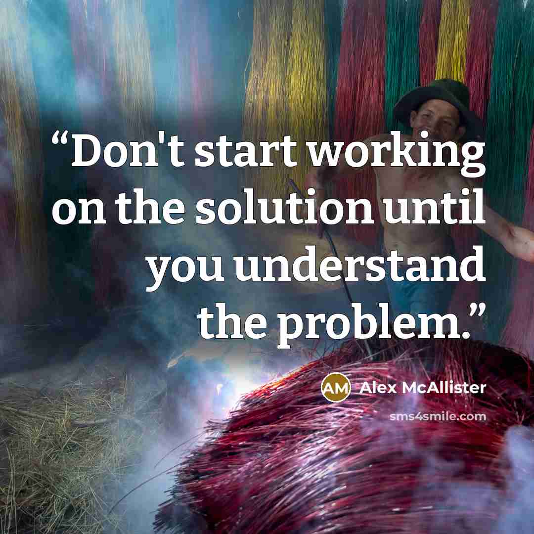 “Don't start working on the solution until you understand the problem.” quote by Alex McAllister