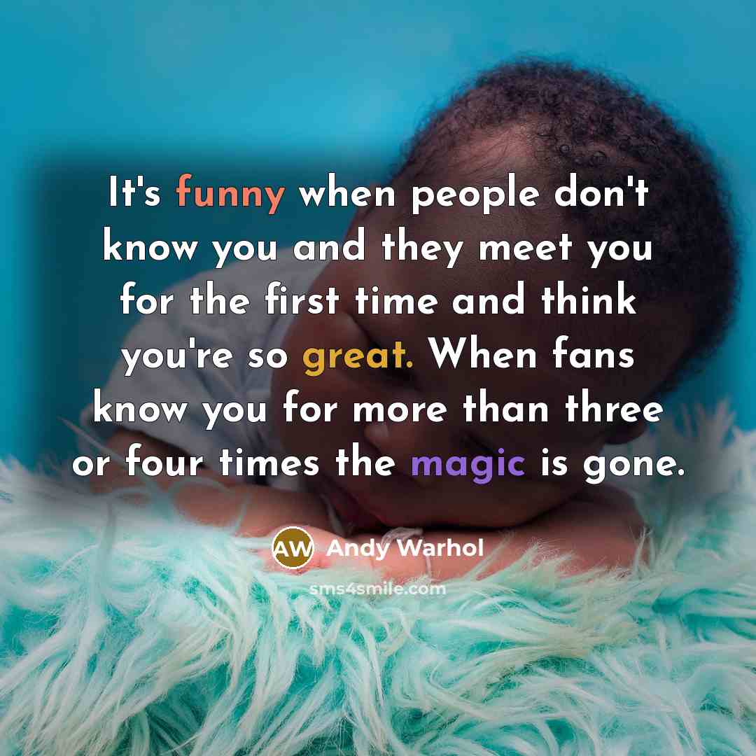 “It's funny when people don't know you and they meet you for the first time and think you're so great. When fans know you for more than three or four times the magic is gone.” quote by Andy Warhol