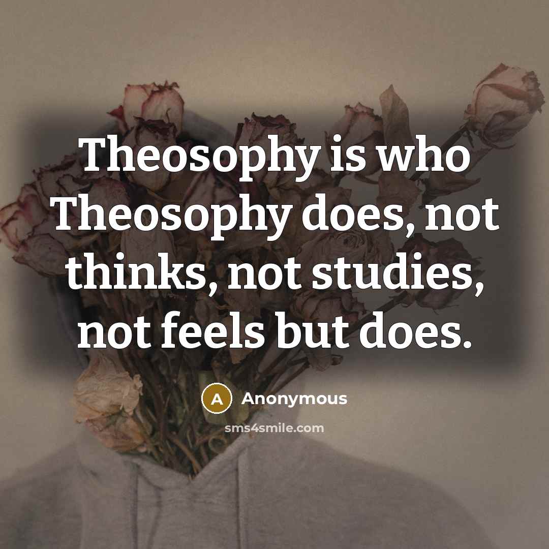 “Theosophy is who Theosophy does, not thinks, not studies, not feels but does.” quote by Anonymous