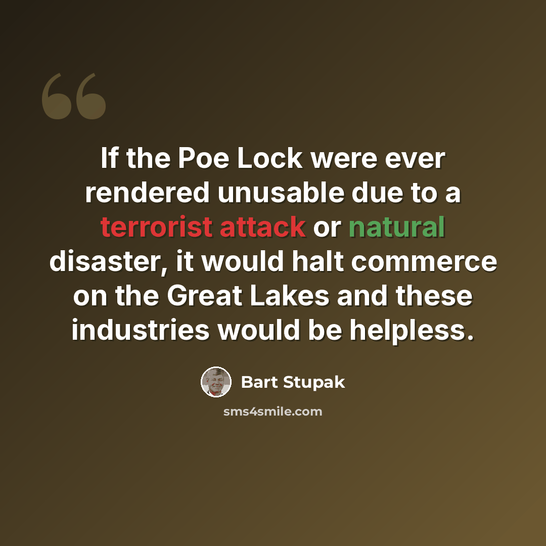 “If the Poe Lock were ever rendered unusable due to a terrorist attack or natural disaster, it would halt commerce on the Great Lakes and these industries would be helpless.” quote by Bart Stupak