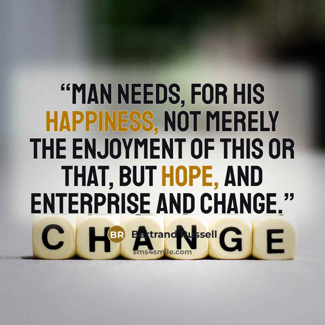 “Man needs, for his happiness, not merely the enjoyment of this or that, but hope, and enterprise and change.” quote by Bertrand Russell