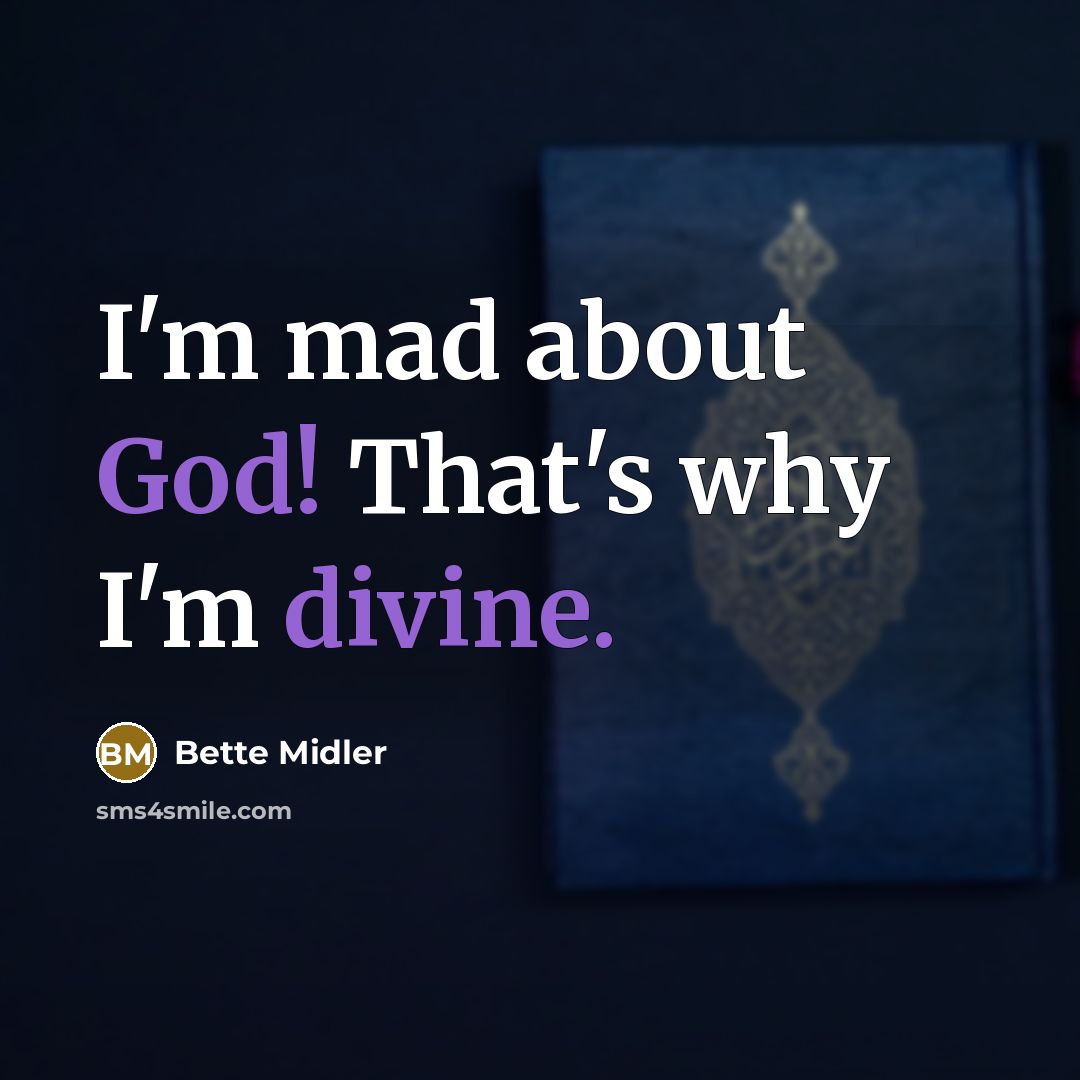“I'm mad about God! That's why I'm divine.” quote by Bette Midler