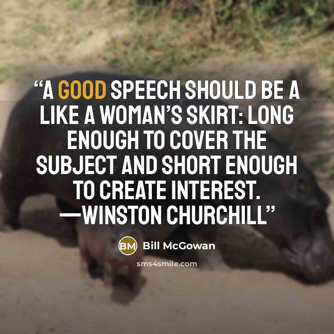 “A good speech should be a like a woman’s skirt: long enough to cover the subject and short enough to create interest. —WINSTON CHURCHILL” quote by Bill McGowan