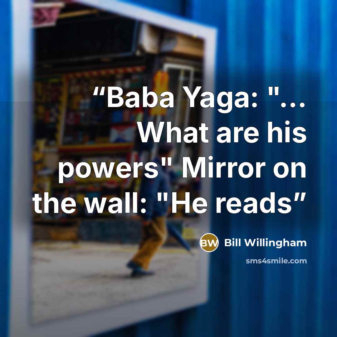“Baba Yaga: "... What are his powers" Mirror on the wall: "He reads” quote by Bill Willingham