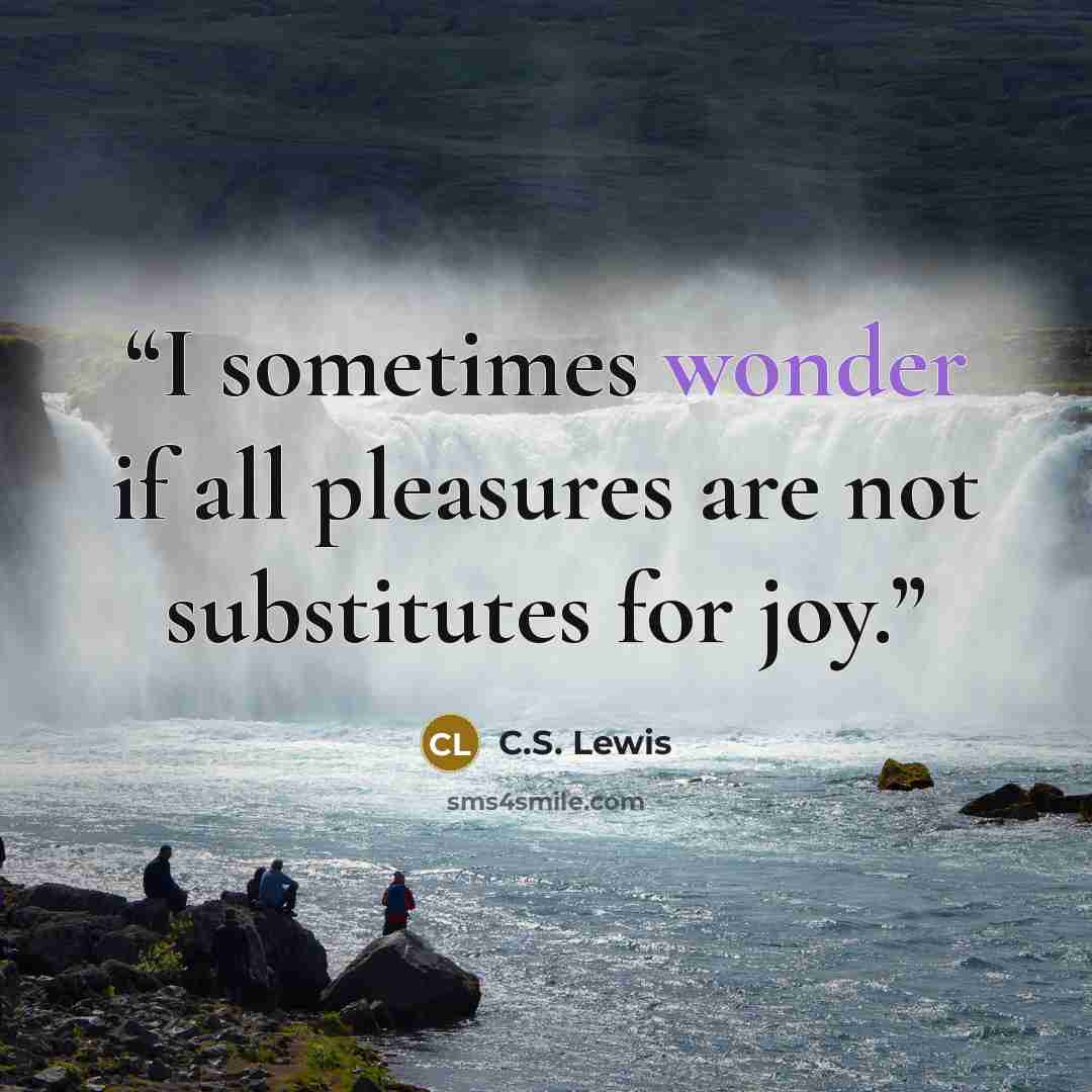 “I sometimes wonder if all pleasures are not substitutes for joy.” quote by C.S. Lewis