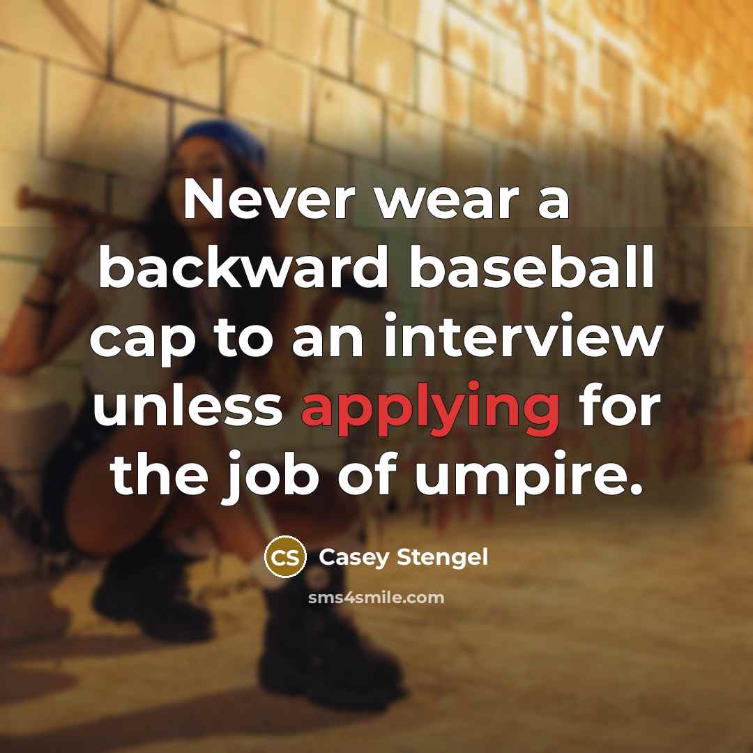 “Never wear a backward baseball cap to an interview unless applying for the job of umpire.” quote by Casey Stengel