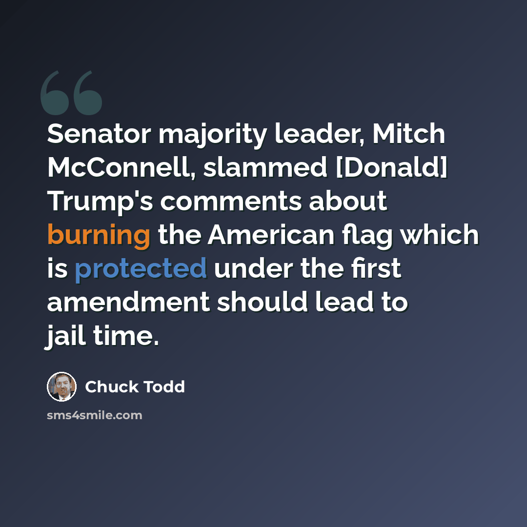 “Senator majority leader, Mitch McConnell, slammed [Donald] Trump's comments about burning the American flag which is protected under the first amendment should lead to jail time.” quote by Chuck Todd