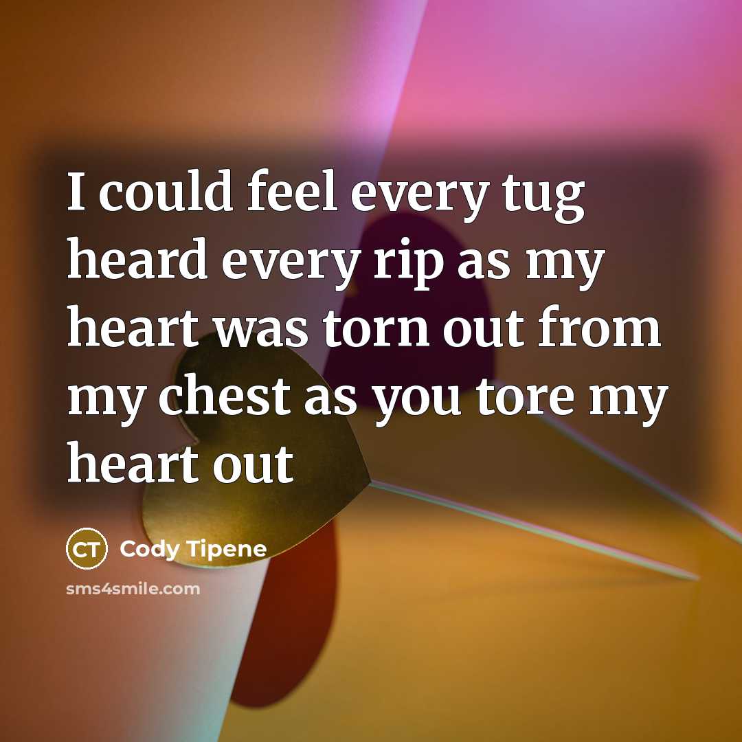 “I could feel every tug heard every rip as my heart was torn out from my chest as you tore my heart out” quote by Cody Tipene
