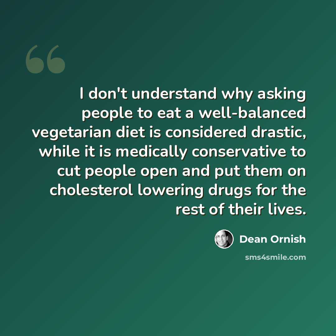 “I don't understand why asking people to eat a well-balanced vegetarian diet is considered drastic, while it is medically conservative to cut people open and put them on cholesterol lowering drugs for the rest of their lives.” quote by Dean Ornish
