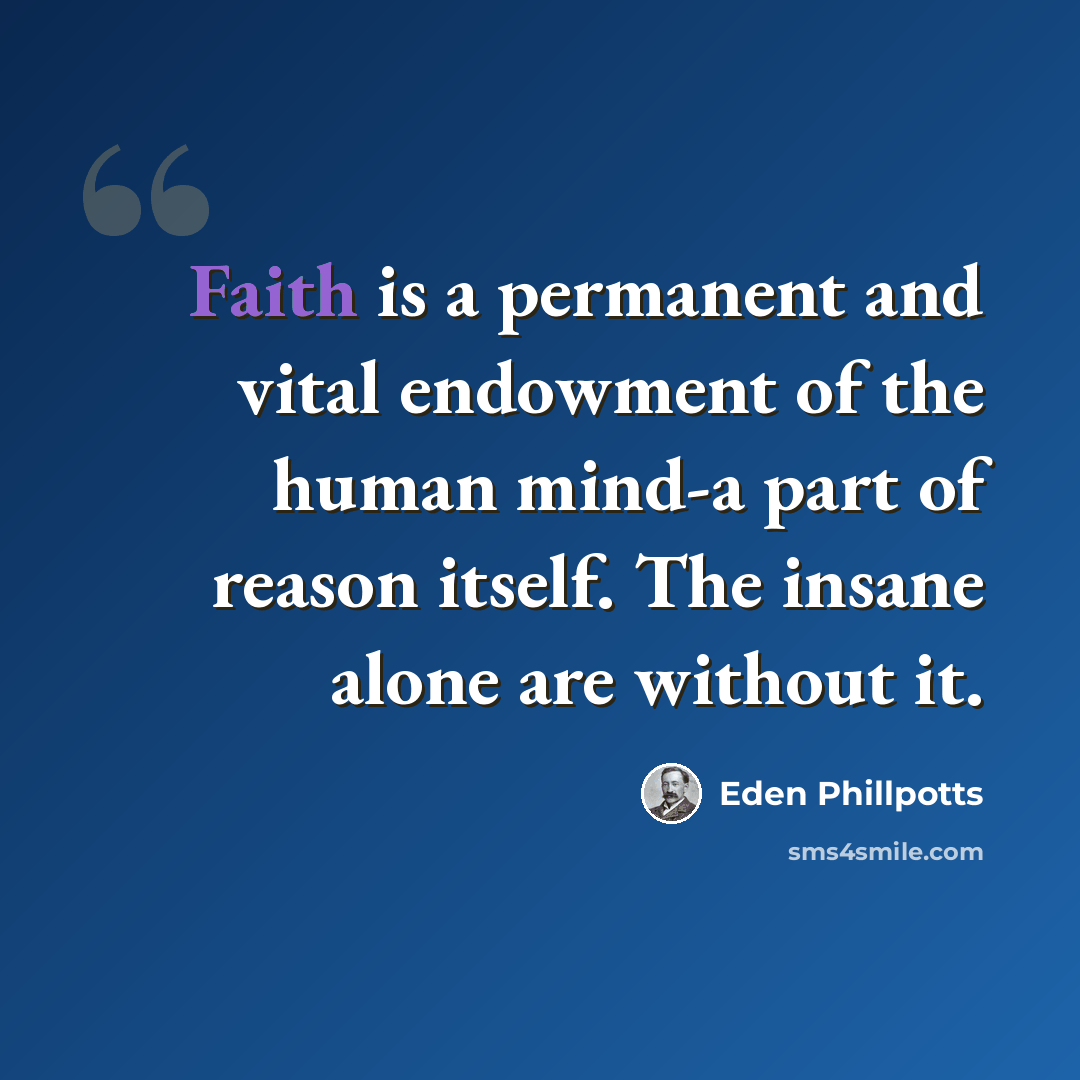 “Faith is a permanent and vital endowment of the human mind-a part of reason itself. The insane alone are without it.” quote by Eden Phillpotts