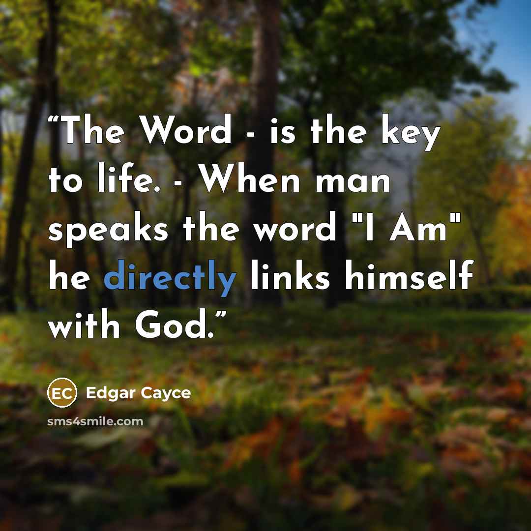“The Word - is the key to life. - When man speaks the word "I Am" he directly links himself with God.” quote by Edgar Cayce