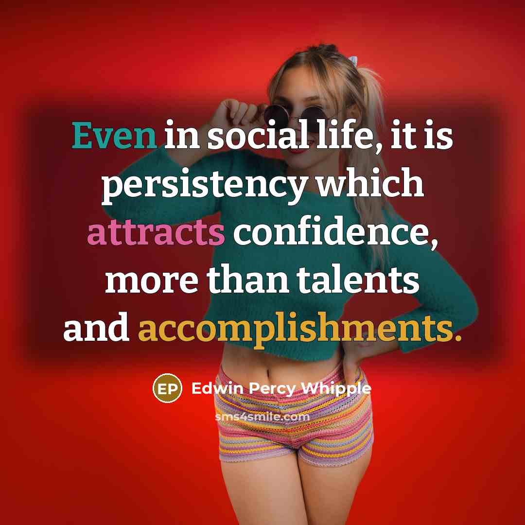 “Even in social life, it is persistency which attracts confidence, more than talents and accomplishments.” quote by Edwin Percy Whipple