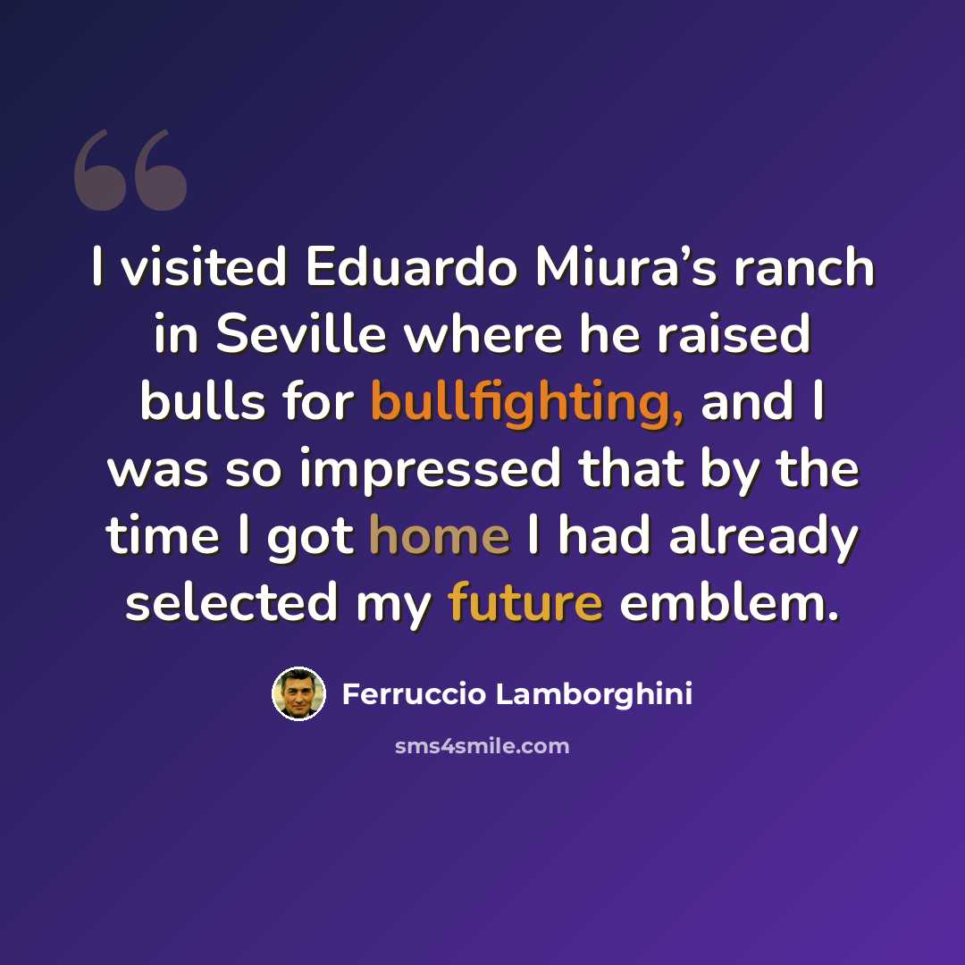 “I visited Eduardo Miura’s ranch in Seville where he raised bulls for bullfighting, and I was so impressed that by the time I got home I had already selected my future emblem.” quote by Ferruccio Lamborghini
