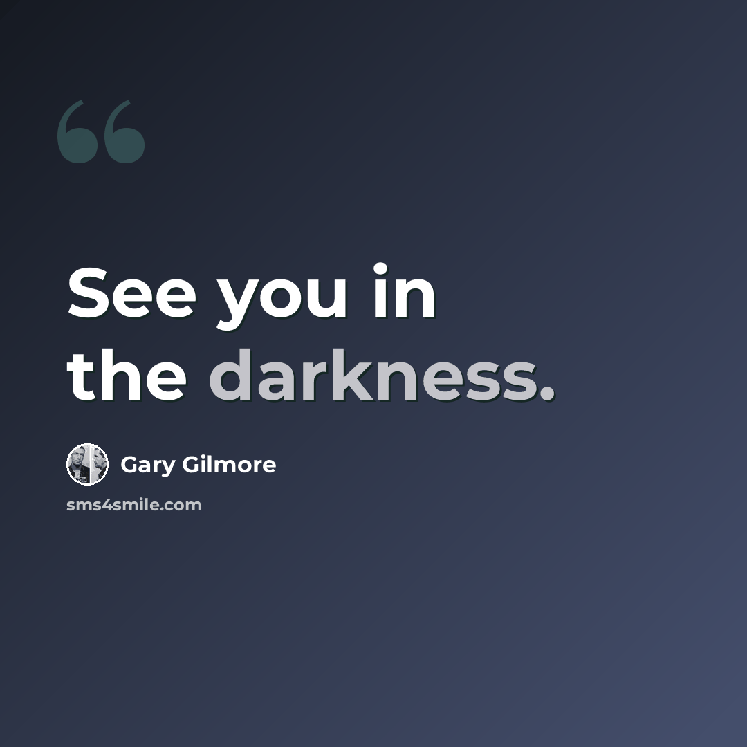“See you in the darkness.” quote by Gary Gilmore