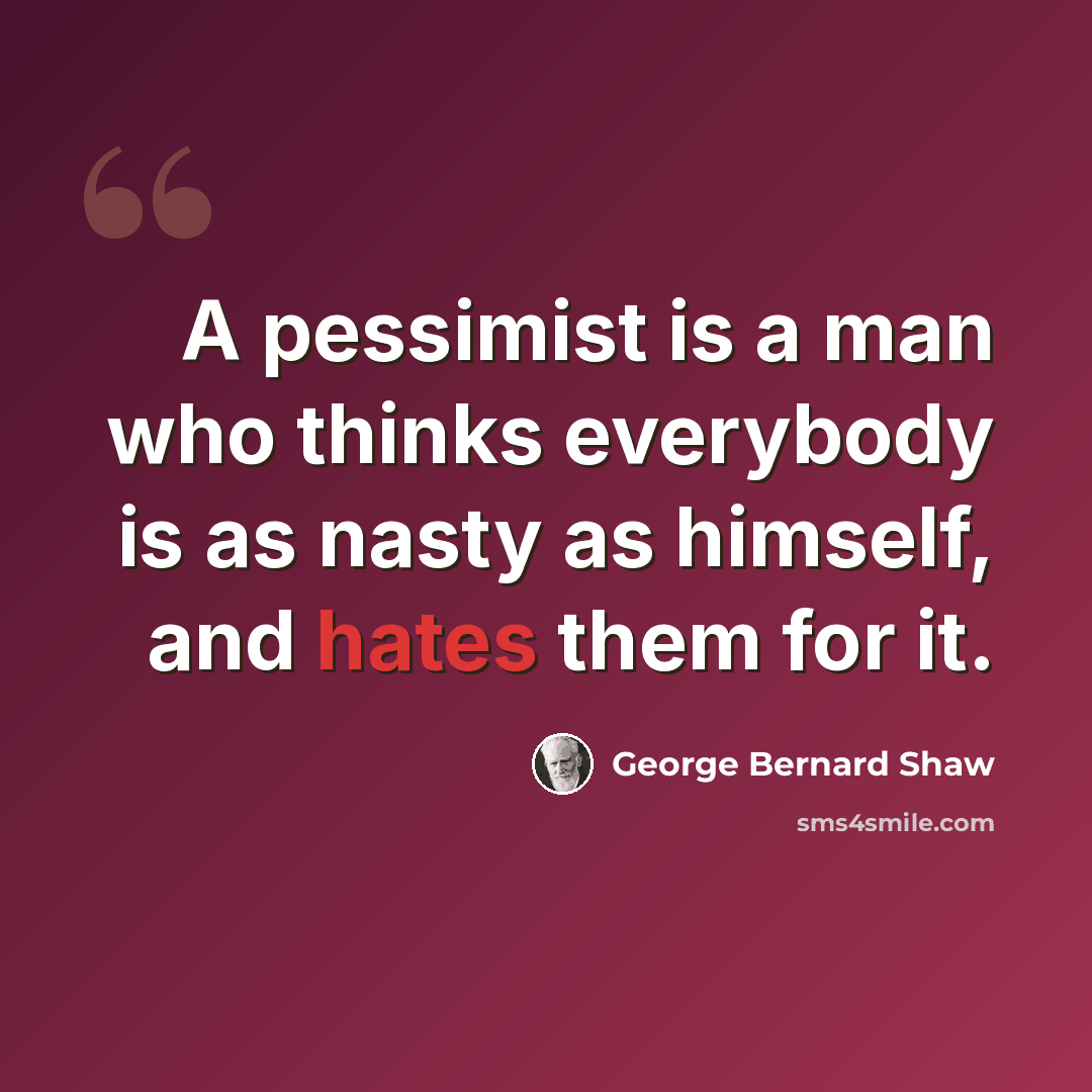“A pessimist is a man who thinks everybody is as nasty as himself, and hates them for it.” quote by George Bernard Shaw