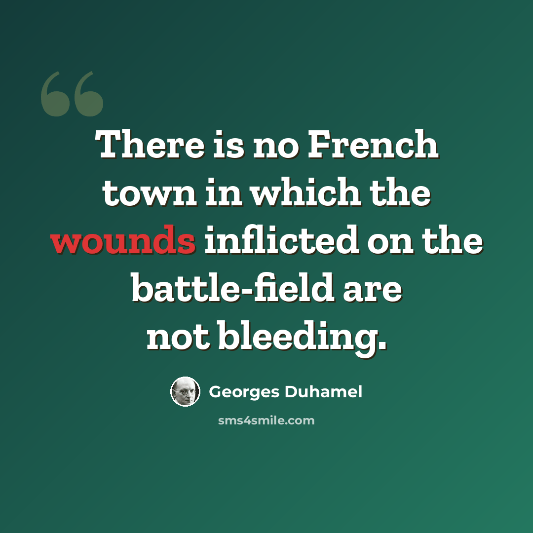“There is no French town in which the wounds inflicted on the battle-field are not bleeding.” quote by Georges Duhamel