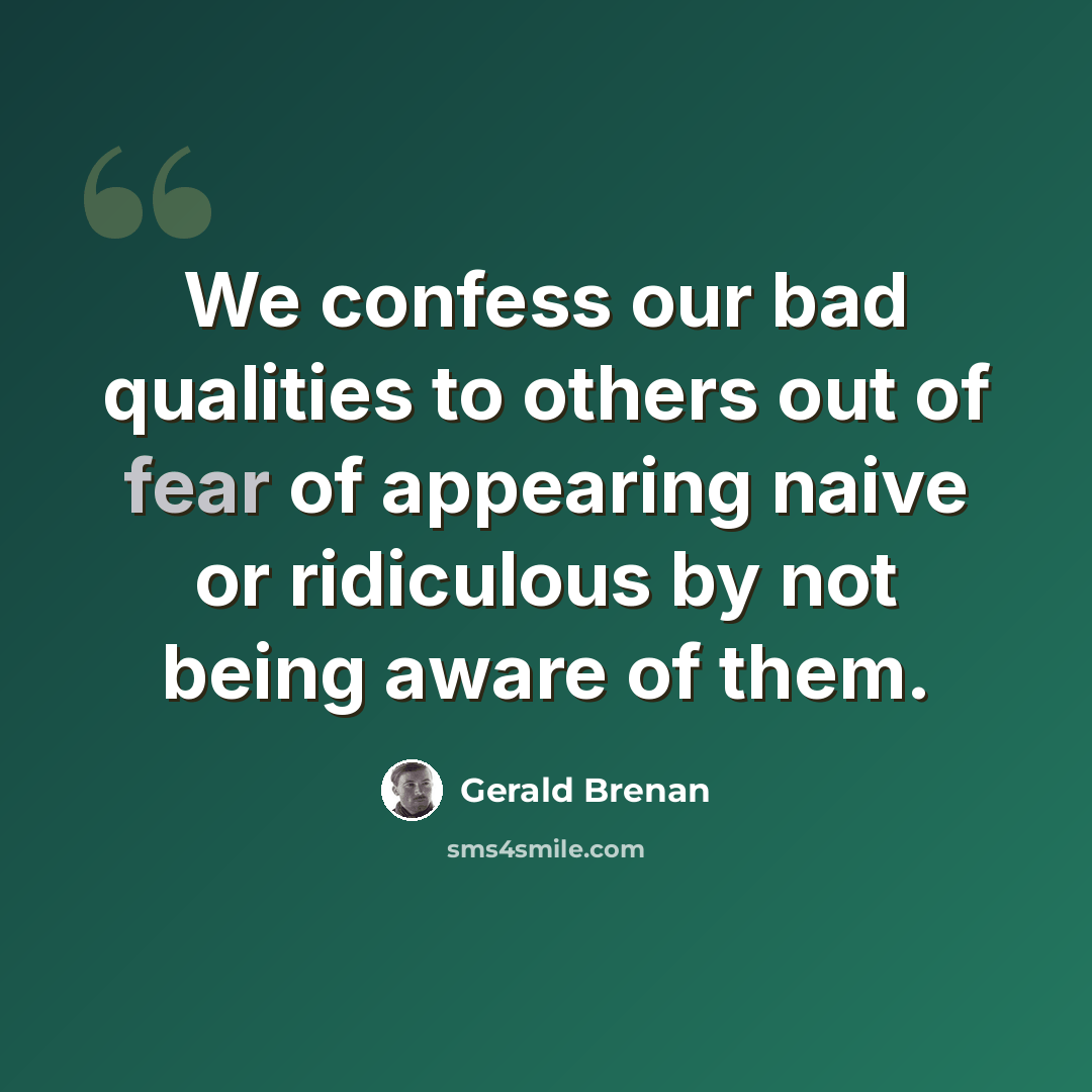 “We confess our bad qualities to others out of fear of appearing naive or ridiculous by not being aware of them.” quote by Gerald Brenan
