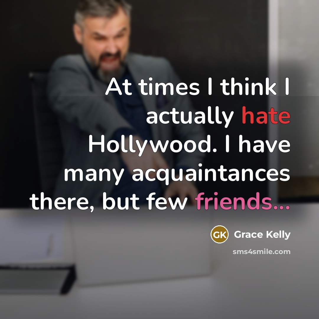 “At times I think I actually hate Hollywood. I have many acquaintances there, but few friends...” quote by Grace Kelly