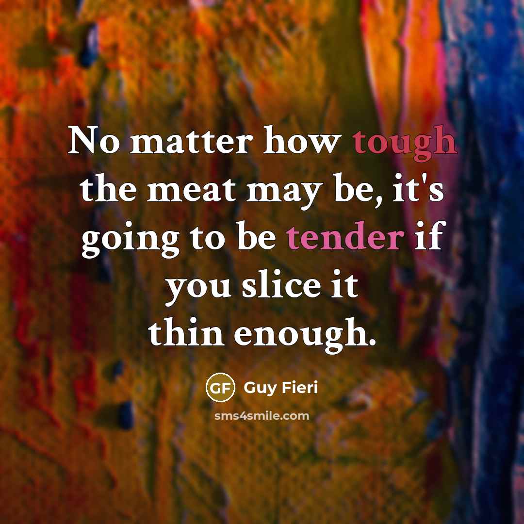 “No matter how tough the meat may be, it's going to be tender if you slice it thin enough.” quote by Guy Fieri