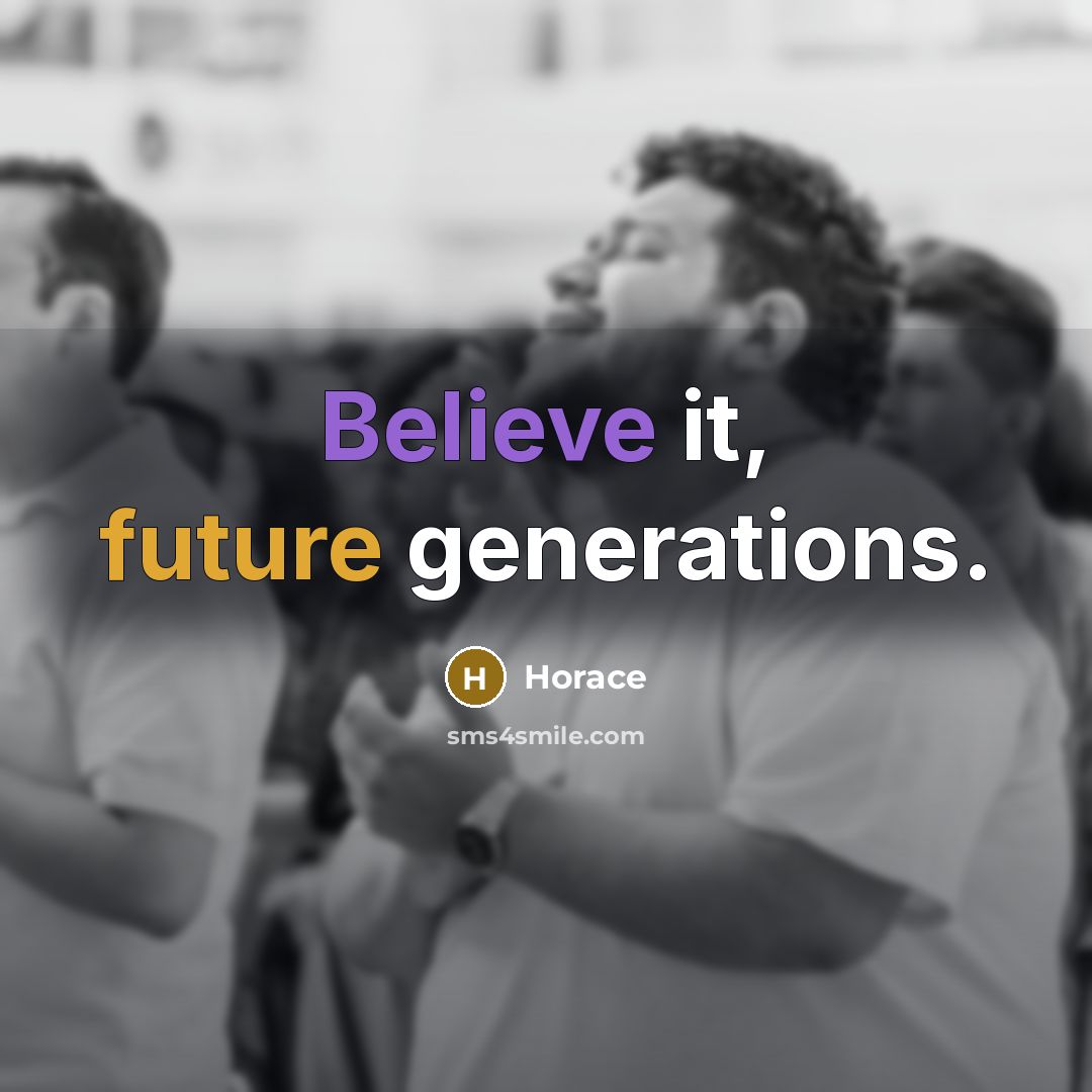 “Believe it, future generations.” quote by Horace