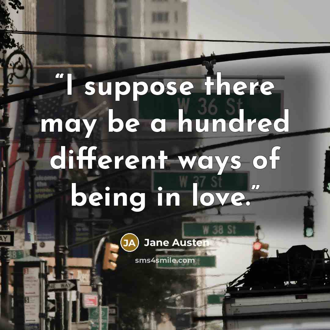 “I suppose there may be a hundred different ways of being in love.” quote by Jane Austen