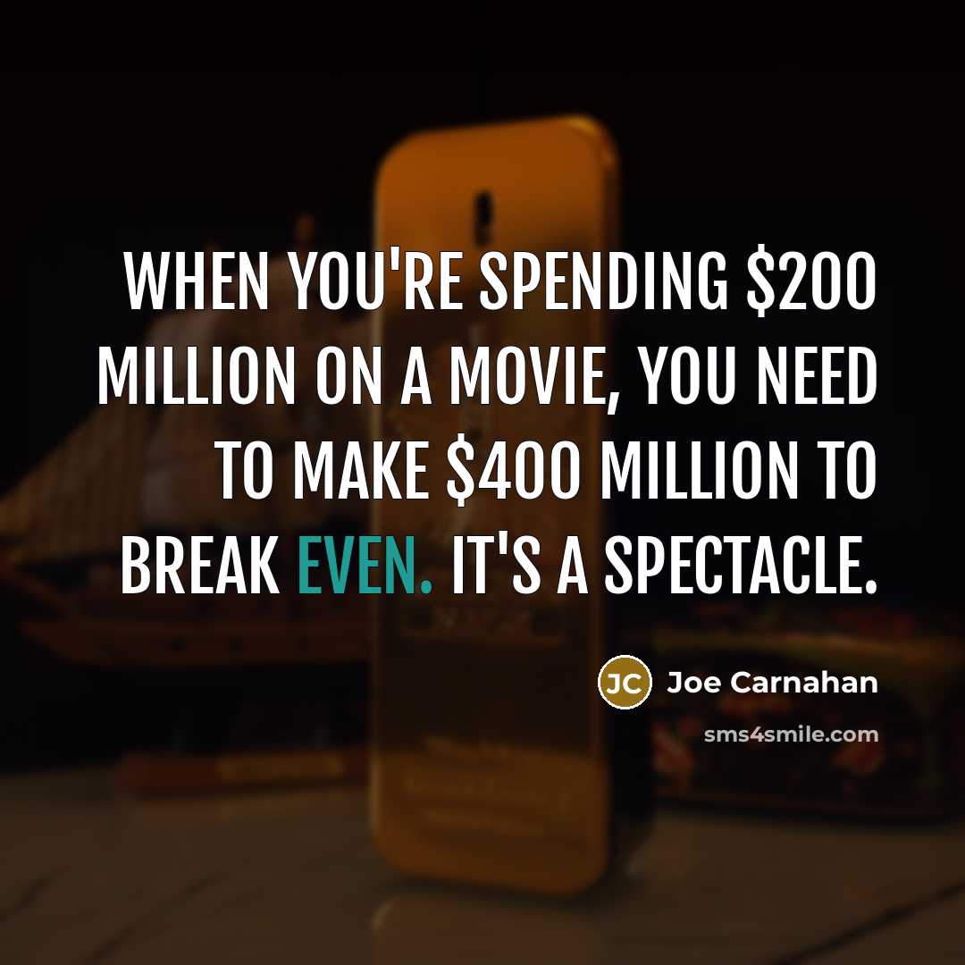 “When you're spending $200 million on a movie, you need to make $400 million to break even. It's a spectacle.” quote by Joe Carnahan
