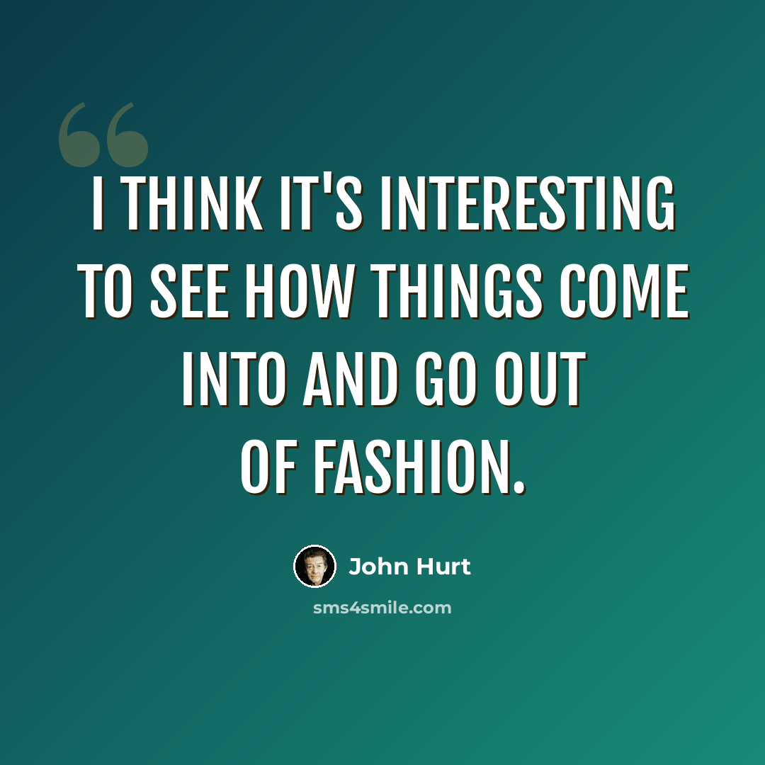 “I think it's interesting to see how things come into and go out of fashion.” quote by John Hurt