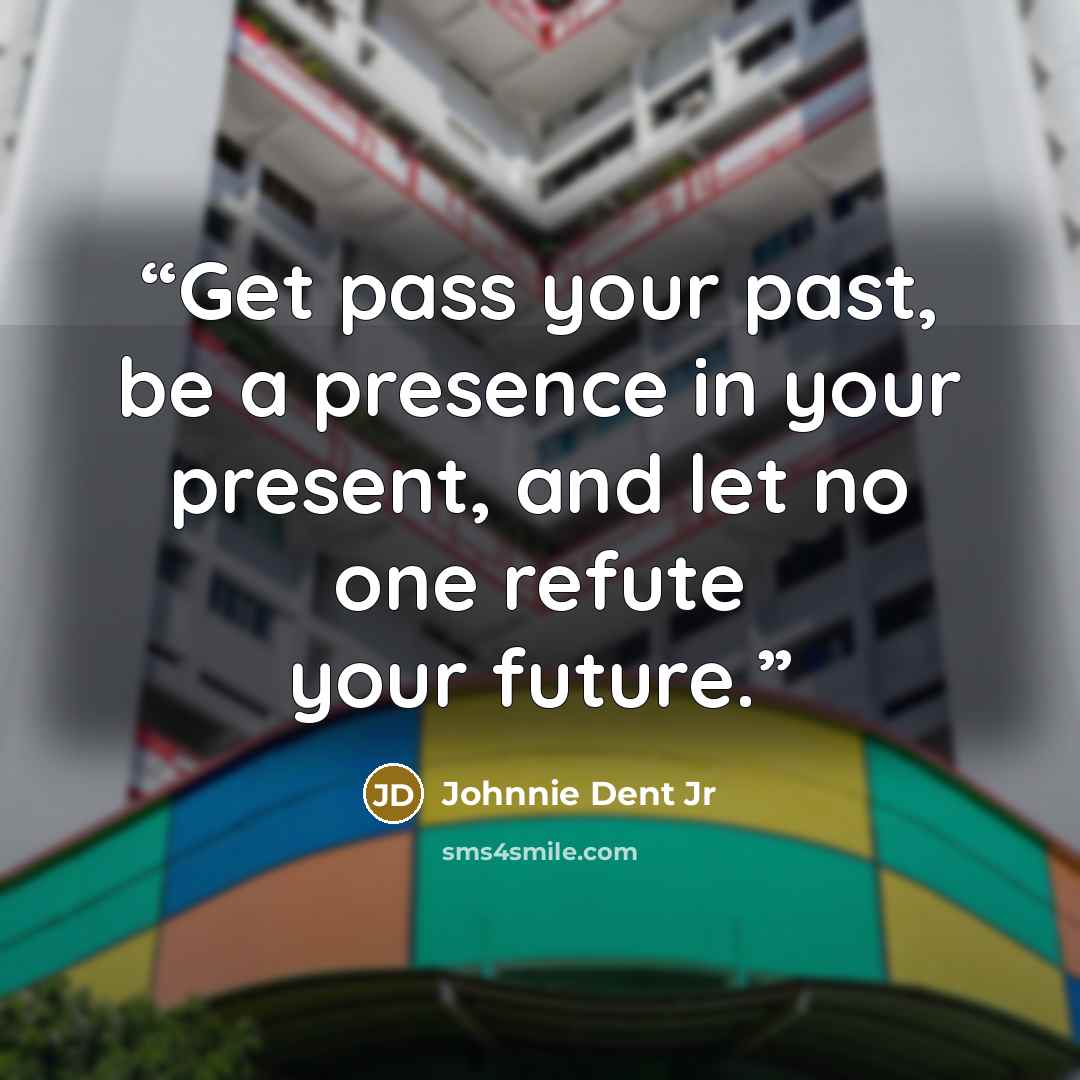 “Get pass your past, be a presence in your present, and let no one refute your future.” quote by Johnnie Dent Jr