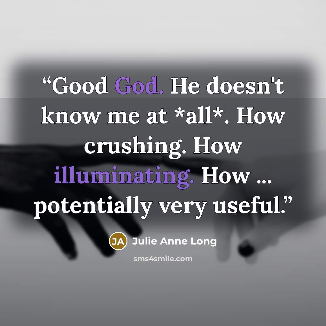 “Good God. He doesn't know me at *all*. How crushing. How illuminating. How ... potentially very useful.” quote by Julie Anne Long
