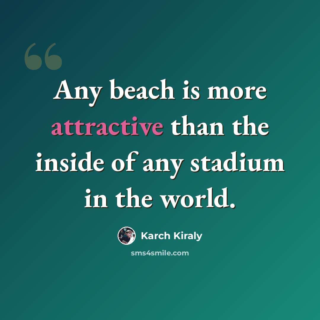“Any beach is more attractive than the inside of any stadium in the world.” quote by Karch Kiraly