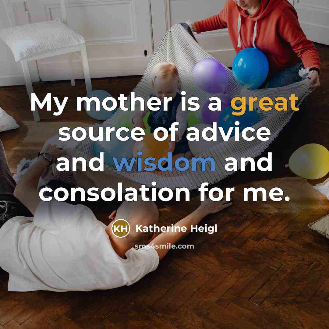 “My mother is a great source of advice and wisdom and consolation for me.” quote by Katherine Heigl
