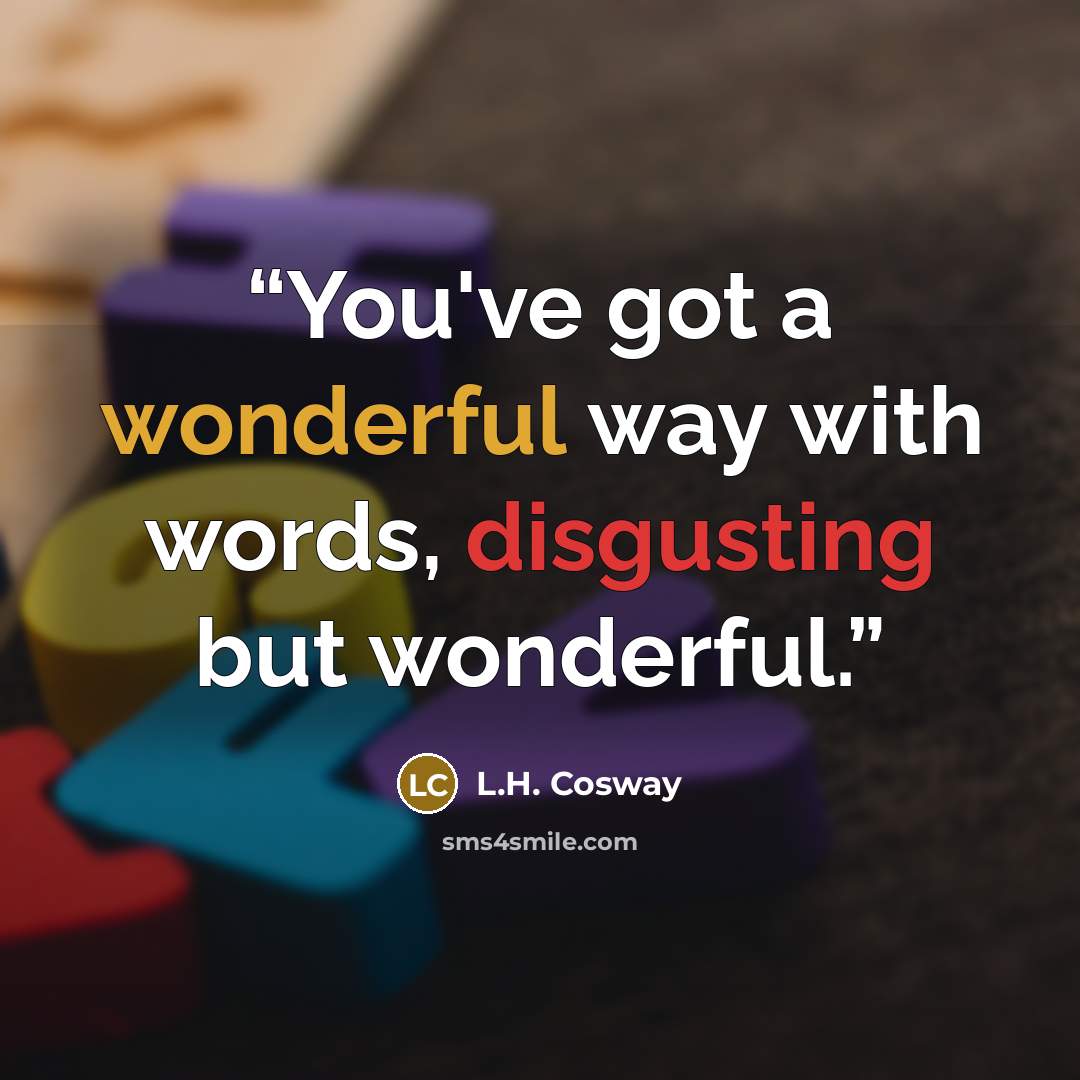 “You've got a wonderful way with words, disgusting but wonderful.” quote by L.H. Cosway