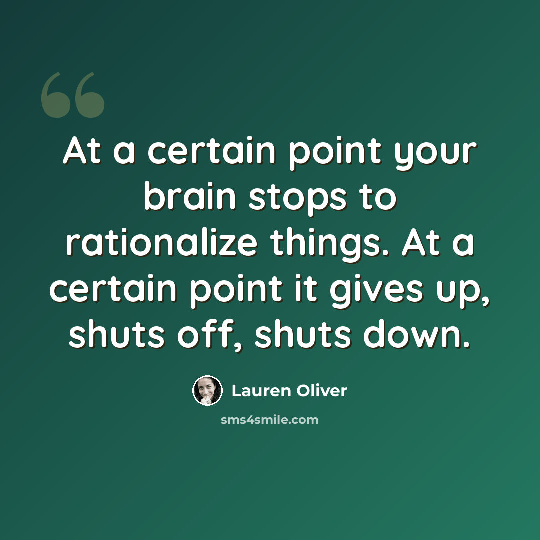 “At a certain point your brain stops to rationalize things. At a certain point it gives up, shuts off, shuts down.” quote by Lauren Oliver