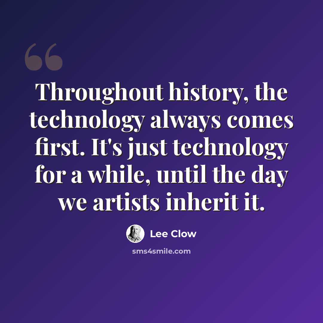 “Throughout history, the technology always comes first. It's just technology for a while, until the day we artists inherit it.” quote by Lee Clow