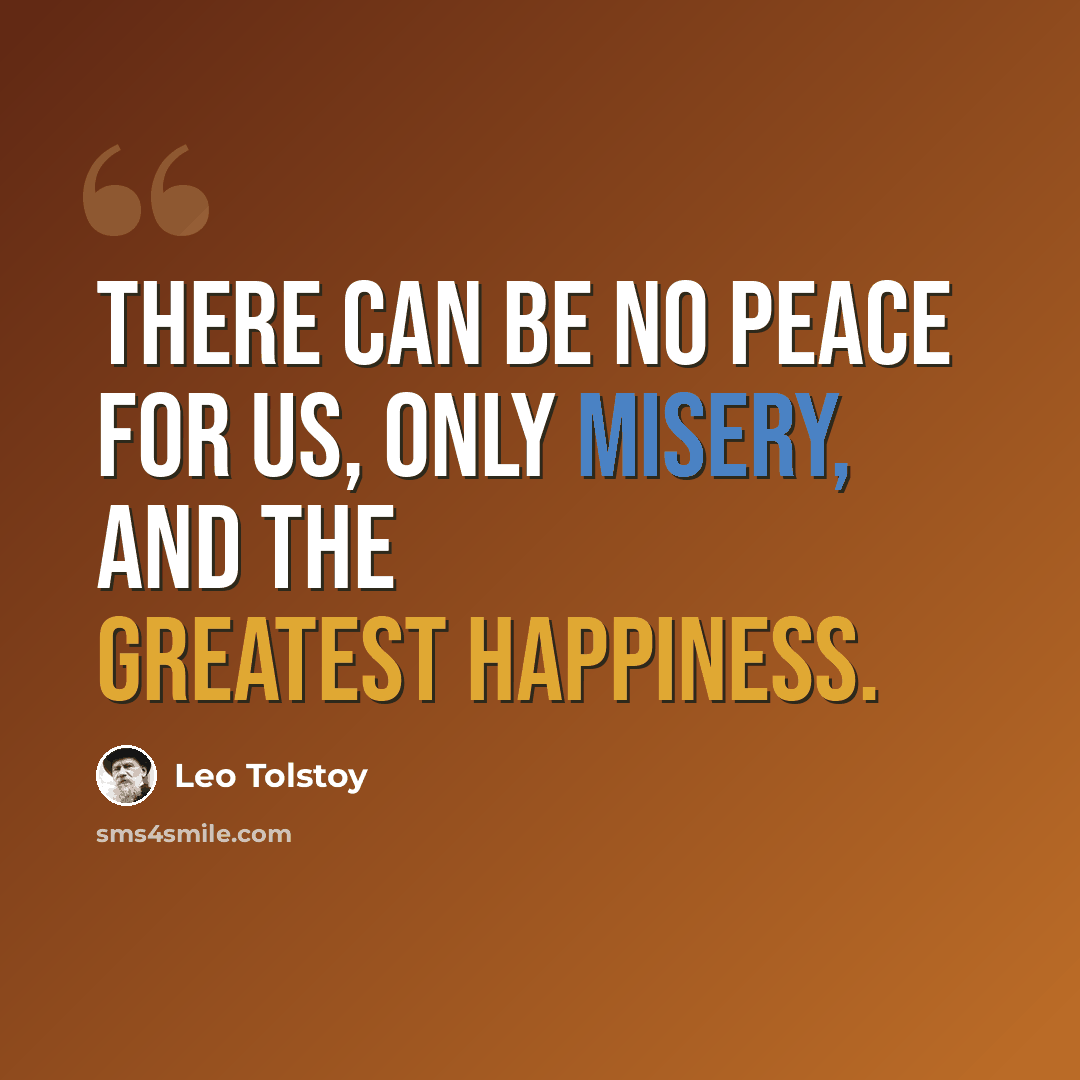 “There can be no peace for us, only misery, and the greatest happiness.” quote by Leo Tolstoy