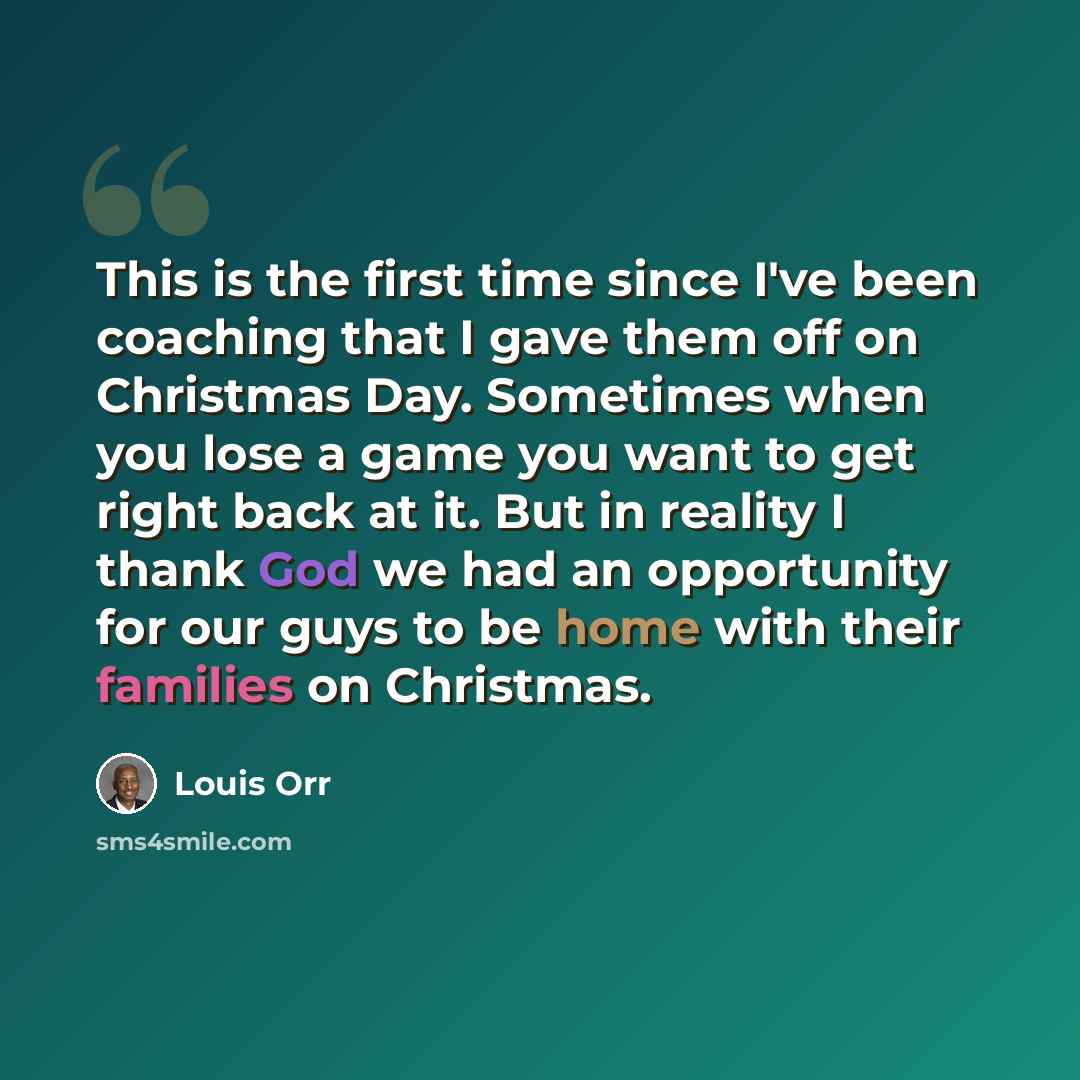 “This is the first time since I've been coaching that I gave them off on Christmas Day. Sometimes when you lose a game you want to get right back at it. But in reality I thank God we had an opportunity for our guys to be home with their families on Christmas.” quote by Louis Orr