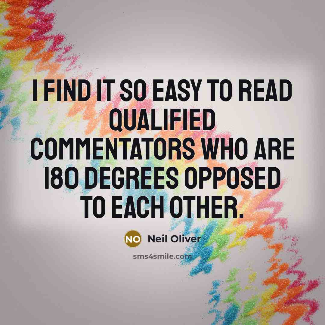 “I find it so easy to read qualified commentators who are 180 degrees opposed to each other.” quote by Neil Oliver