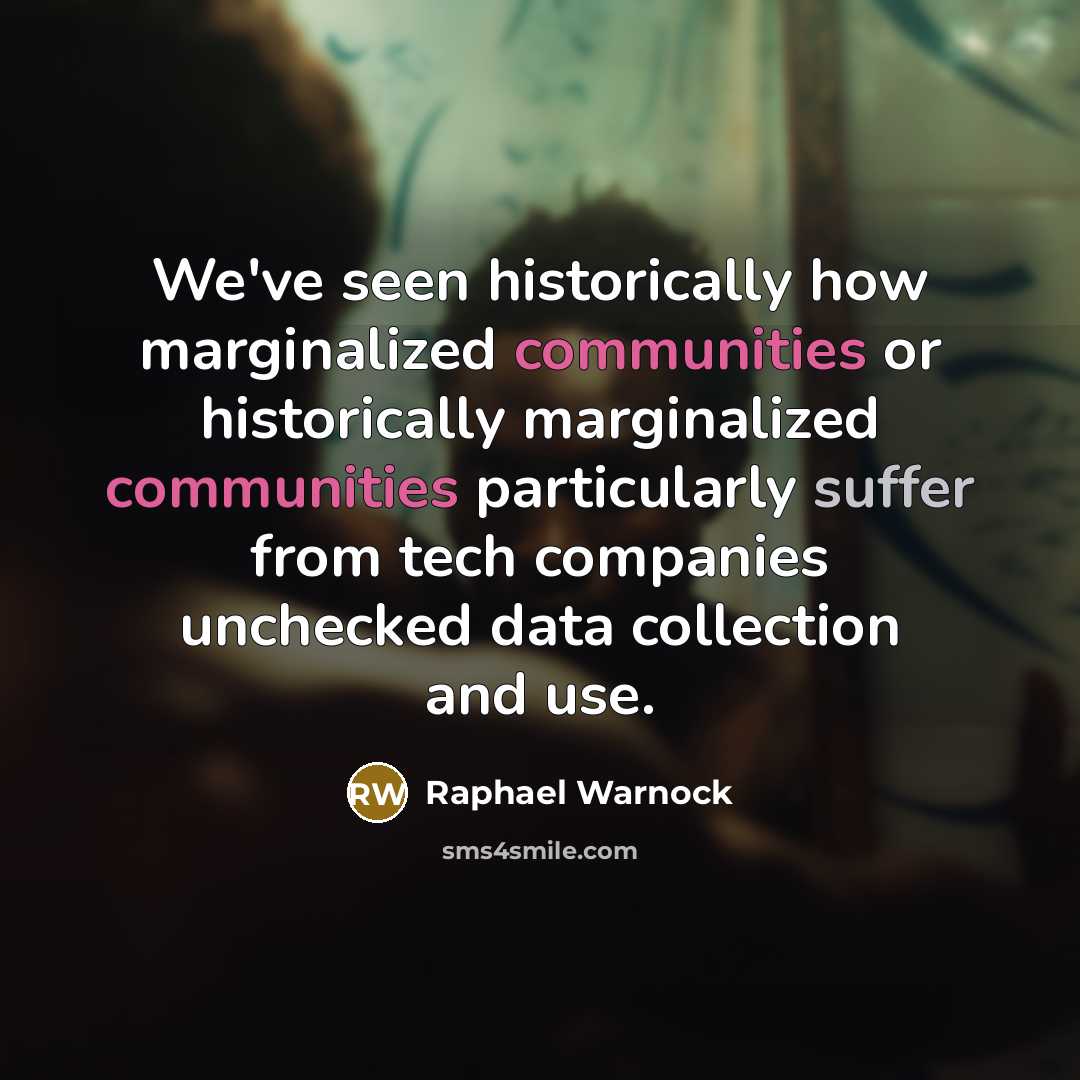 “We've seen historically how marginalized communities or historically marginalized communities particularly suffer from tech companies unchecked data collection and use.” quote by Raphael Warnock