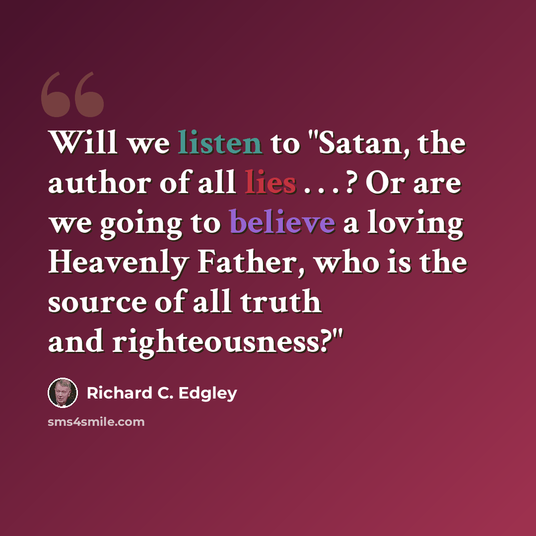 “Will we listen to "Satan, the author of all lies . . . ? Or are we going to believe a loving Heavenly Father, who is the source of all truth and righteousness?"” quote by Richard C. Edgley
