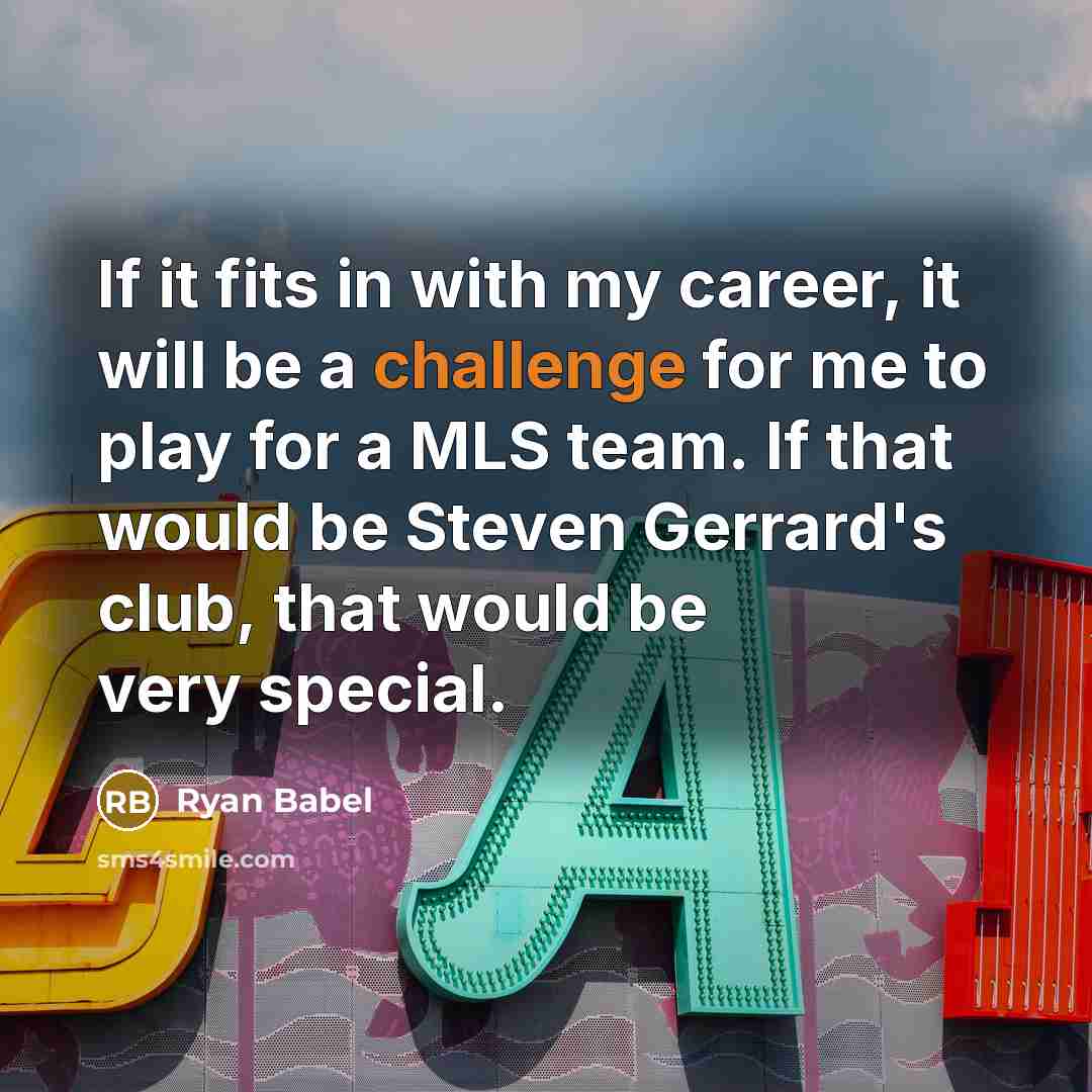 “If it fits in with my career, it will be a challenge for me to play for a MLS team. If that would be Steven Gerrard's club, that would be very special.” quote by Ryan Babel