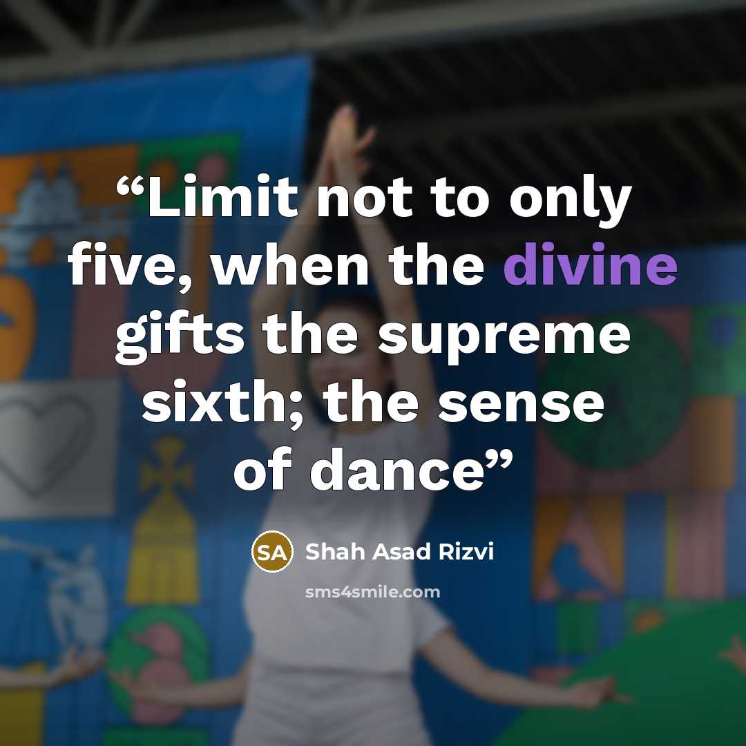“Limit not to only five, when the divine gifts the supreme sixth; the sense of dance” quote by Shah Asad Rizvi