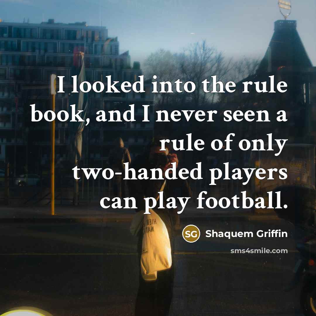 “I looked into the rule book, and I never seen a rule of only two-handed players can play football.” quote by Shaquem Griffin