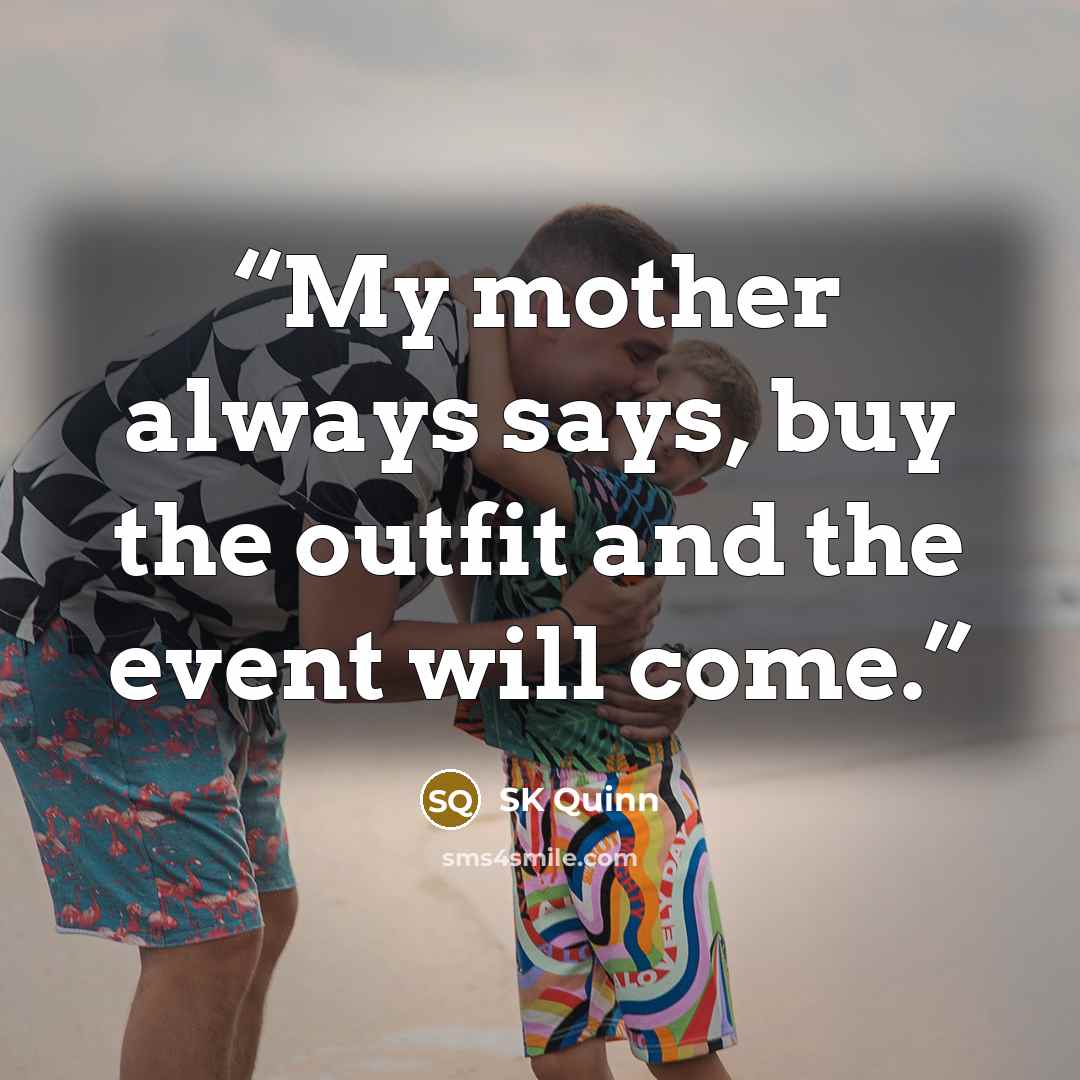 “My mother always says, buy the outfit and the event will come.” quote by SK Quinn