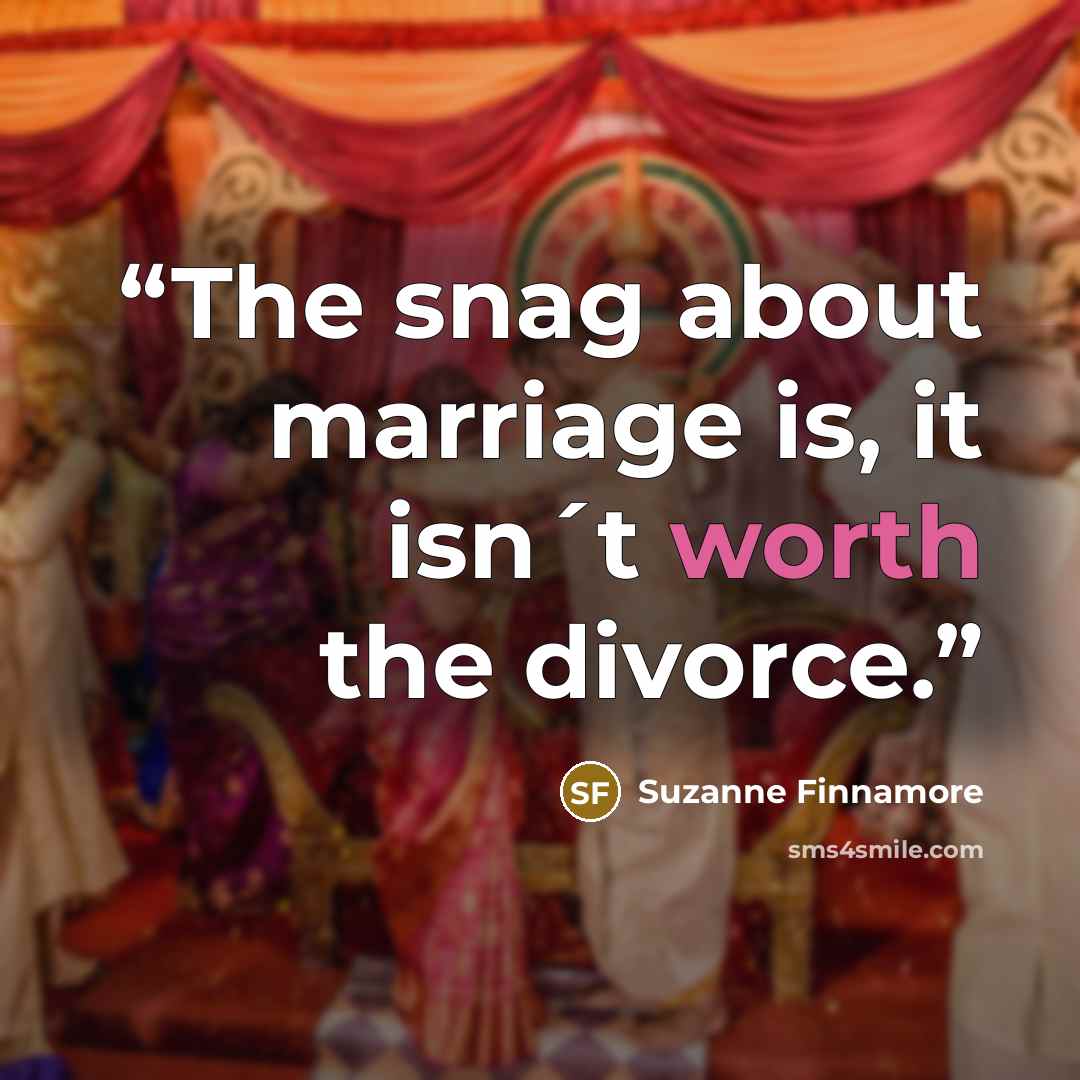 “The snag about marriage is, it isn´t worth the divorce.” quote by Suzanne Finnamore