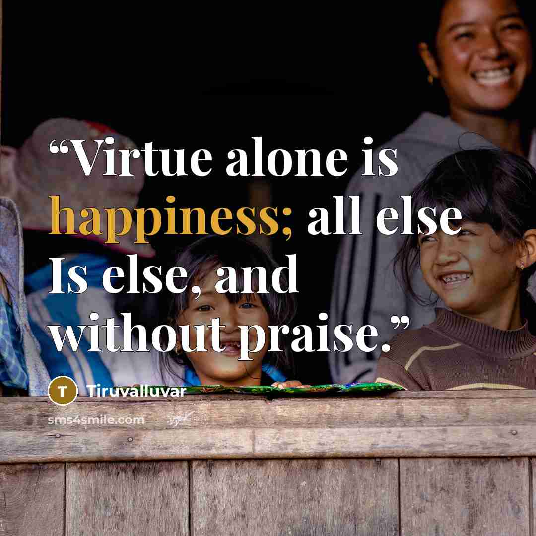 “Virtue alone is happiness; all else Is else, and without praise.” quote by Tiruvalluvar