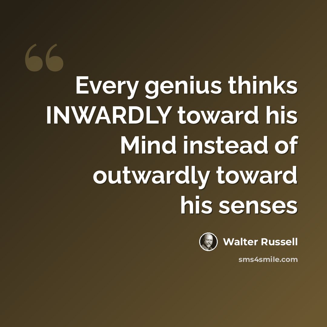 “Every genius thinks INWARDLY toward his Mind instead of outwardly toward his senses” quote by Walter Russell