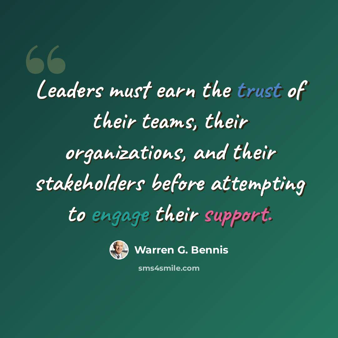 “Leaders must earn the trust of their teams, their organizations, and their stakeholders before attempting to engage their support.” quote by Warren G. Bennis